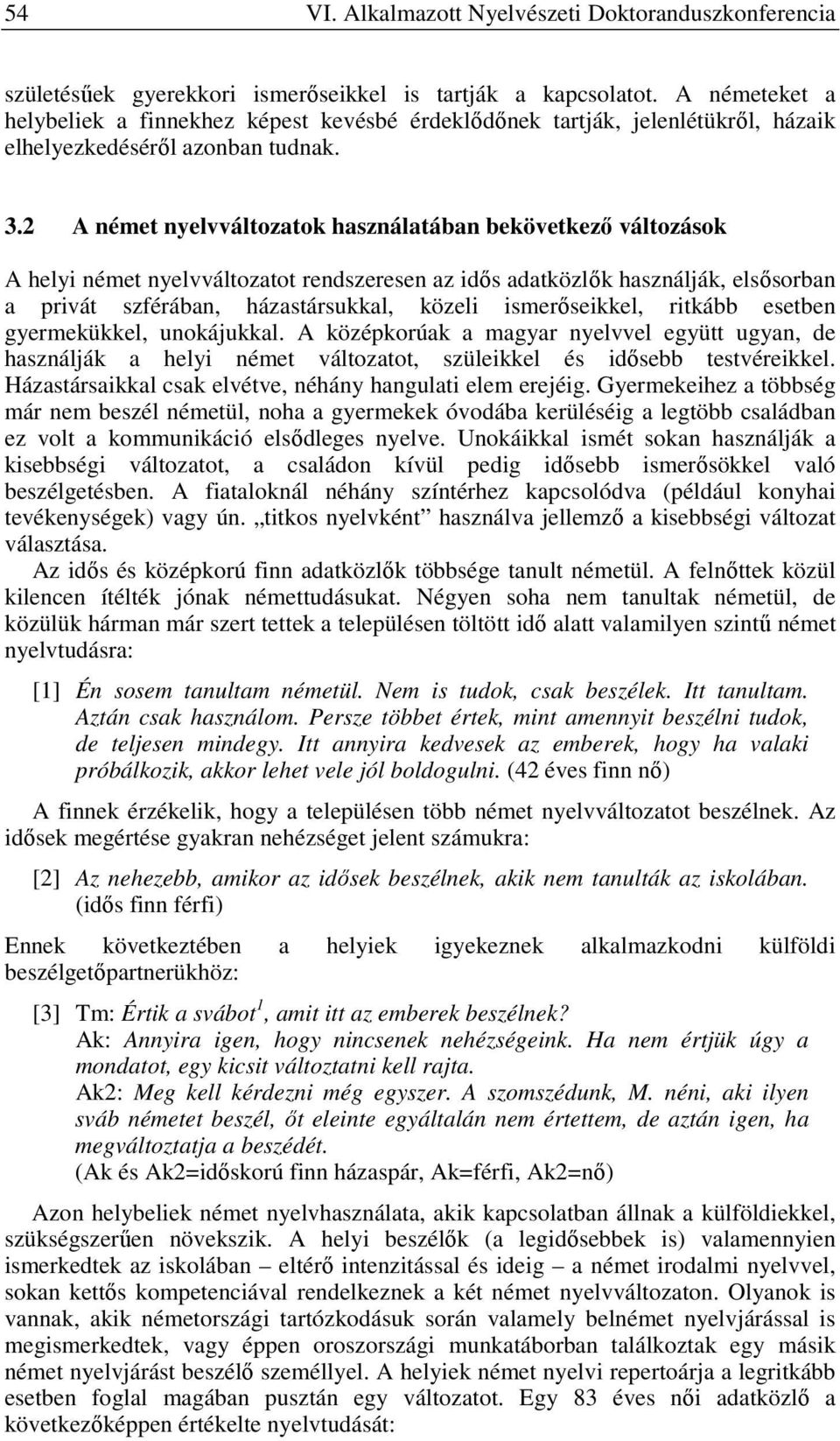 2 A német nyelvváltozatok használatában bekövetkező változások A helyi német nyelvváltozatot rendszeresen az idős adatközlők használják, elsősorban a privát szférában, házastársukkal, közeli