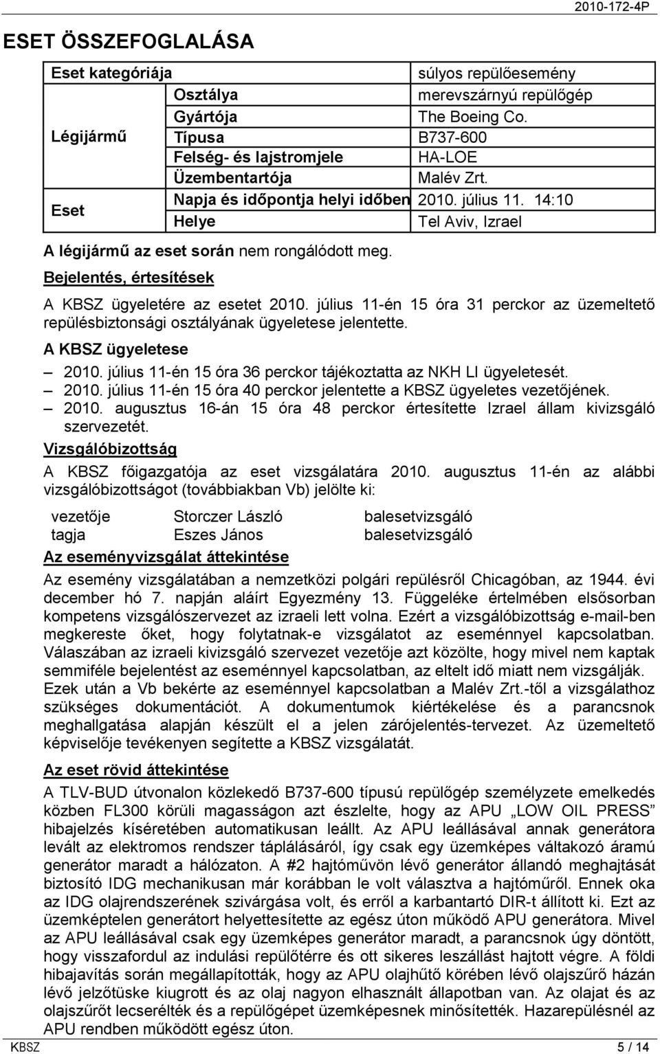 július 11-én 15 óra 31 perckor az üzemeltető repülésbiztonsági osztályának ügyeletese jelentette. A KBSZ ügyeletese 2010. július 11-én 15 óra 36 perckor tájékoztatta az NKH LI ügyeletesét. 2010. július 11-én 15 óra 40 perckor jelentette a KBSZ ügyeletes vezetőjének.