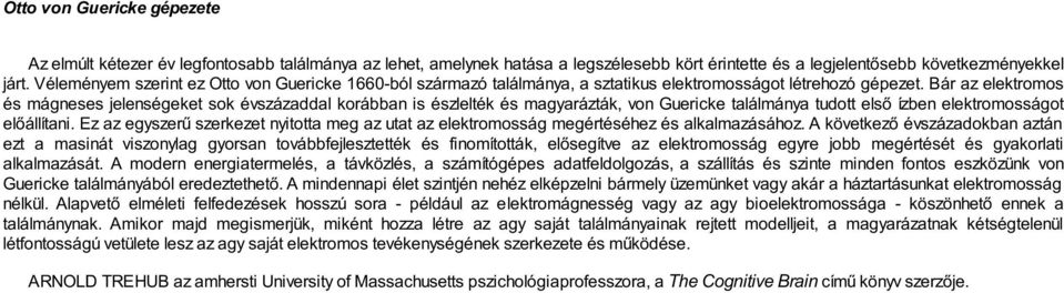 Bár az elektromos és mágneses jelenségeket sok évszázaddal korábban is észlelték és magyarázták, von Guericke találmánya tudott első ízben elektromosságot előállítani.