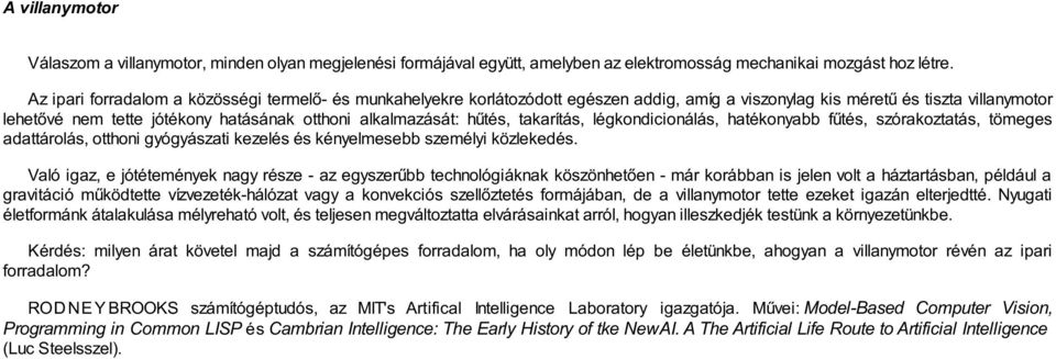 hűtés, takarítás, légkondicionálás, hatékonyabb fűtés, szórakoztatás, tömeges adattárolás, otthoni gyógyászati kezelés és kényelmesebb személyi közlekedés.