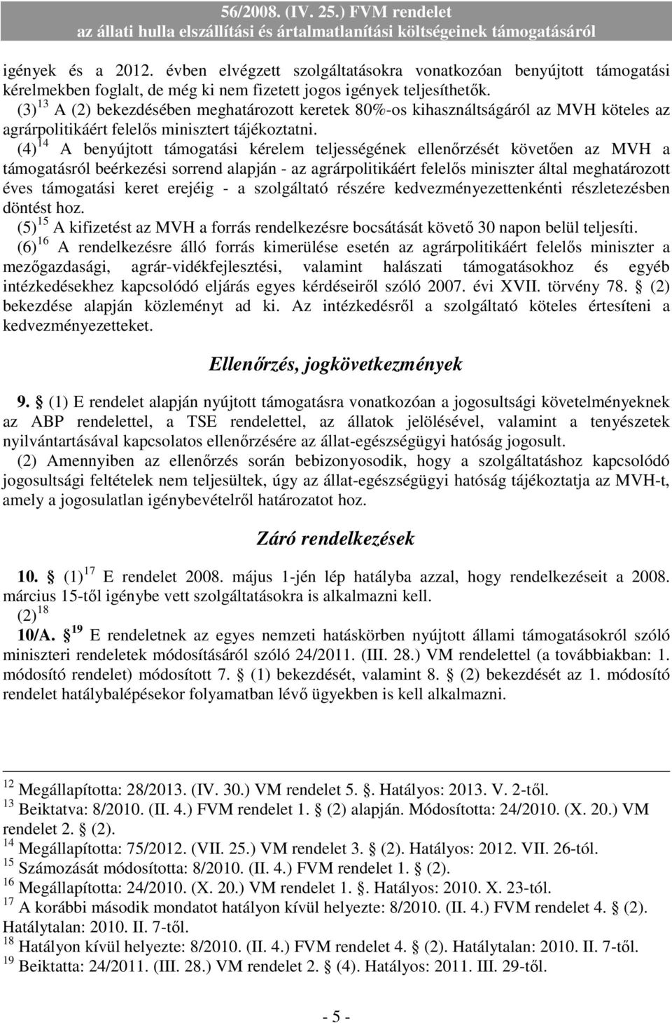 (4) 14 A benyújtott támogatási kérelem teljességének ellenırzését követıen az MVH a támogatásról beérkezési sorrend alapján - az agrárpolitikáért felelıs miniszter által meghatározott éves támogatási