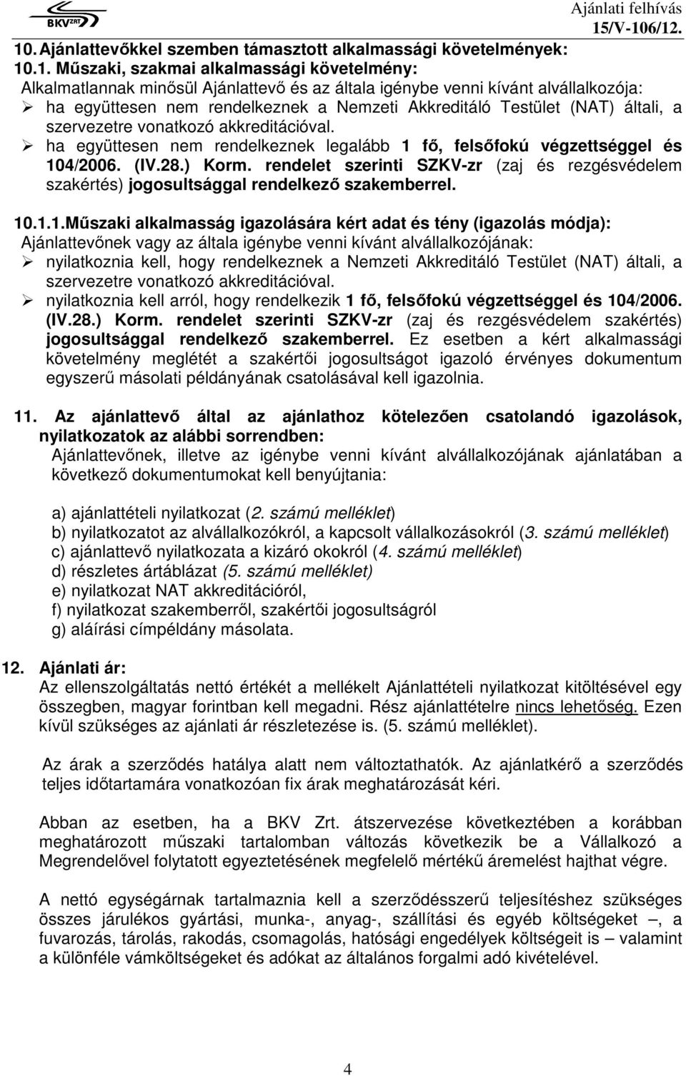 .1. Műszaki, szakmai alkalmassági követelmény: Alkalmatlannak minősül Ajánlattevő és az általa igénybe venni kívánt alvállalkozója: ha együttesen nem rendelkeznek a Nemzeti Akkreditáló Testület (NAT)