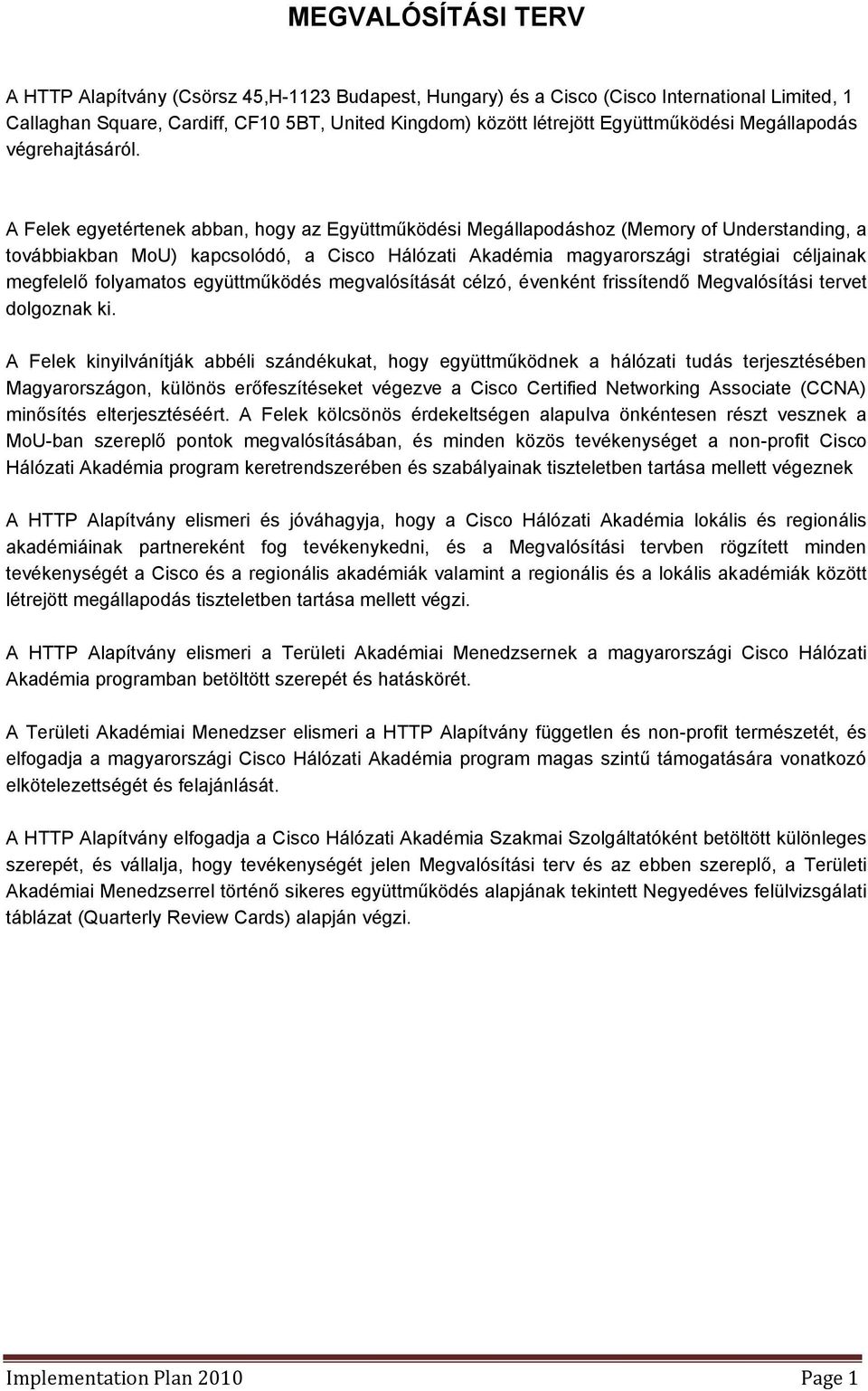 A Felek egyetértenek abban, hogy az Együttműködési Megállapodáshoz (Memory of Understanding, a továbbiakban MoU) kapcsolódó, a Cisco Hálózati Akadémia magyarországi stratégiai céljainak megfelelő