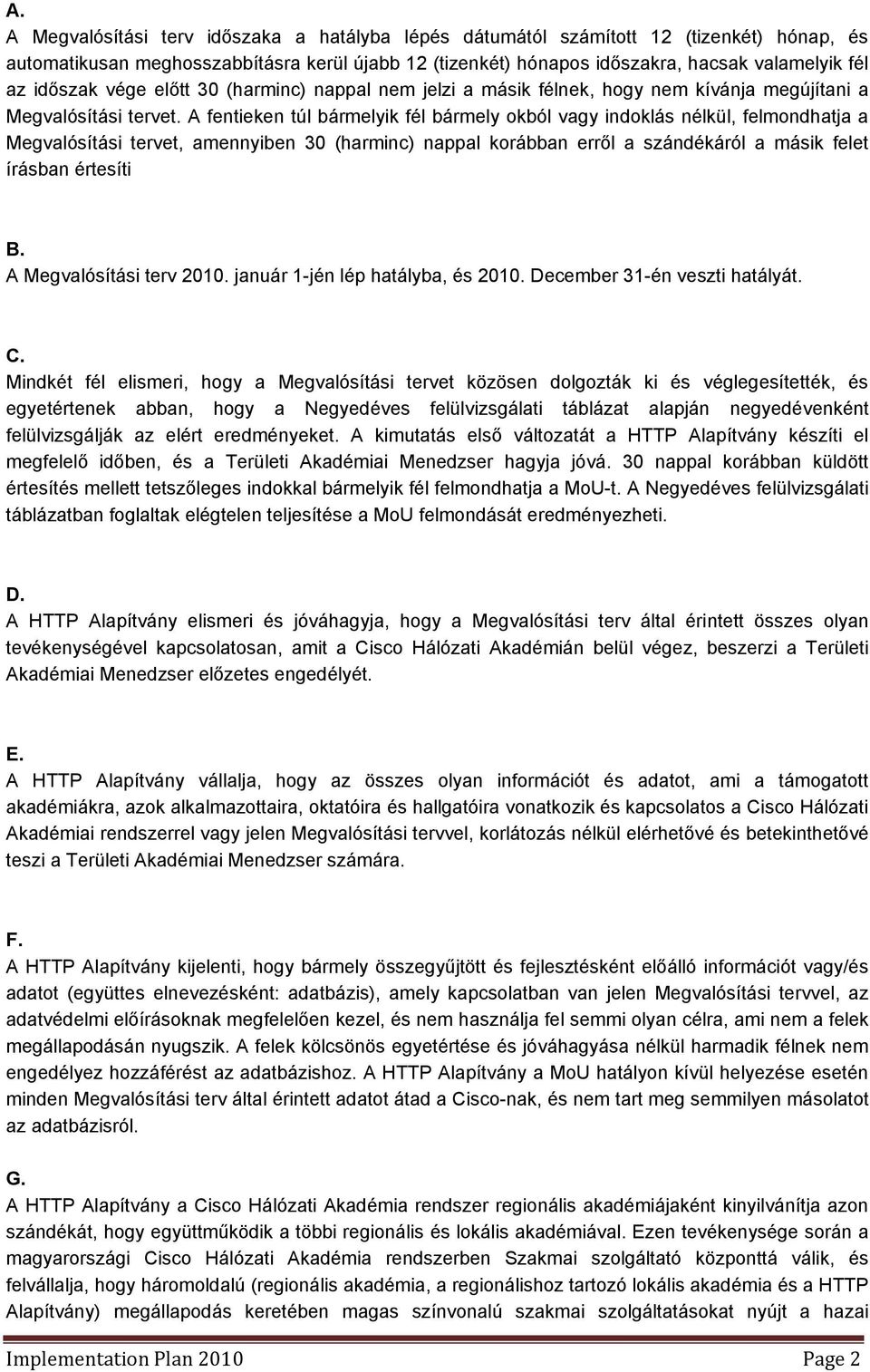 A fentieken túl bármelyik fél bármely okból vagy indoklás nélkül, felmondhatja a Megvalósítási tervet, amennyiben 30 (harminc) nappal korábban erről a szándékáról a másik felet írásban értesíti B.