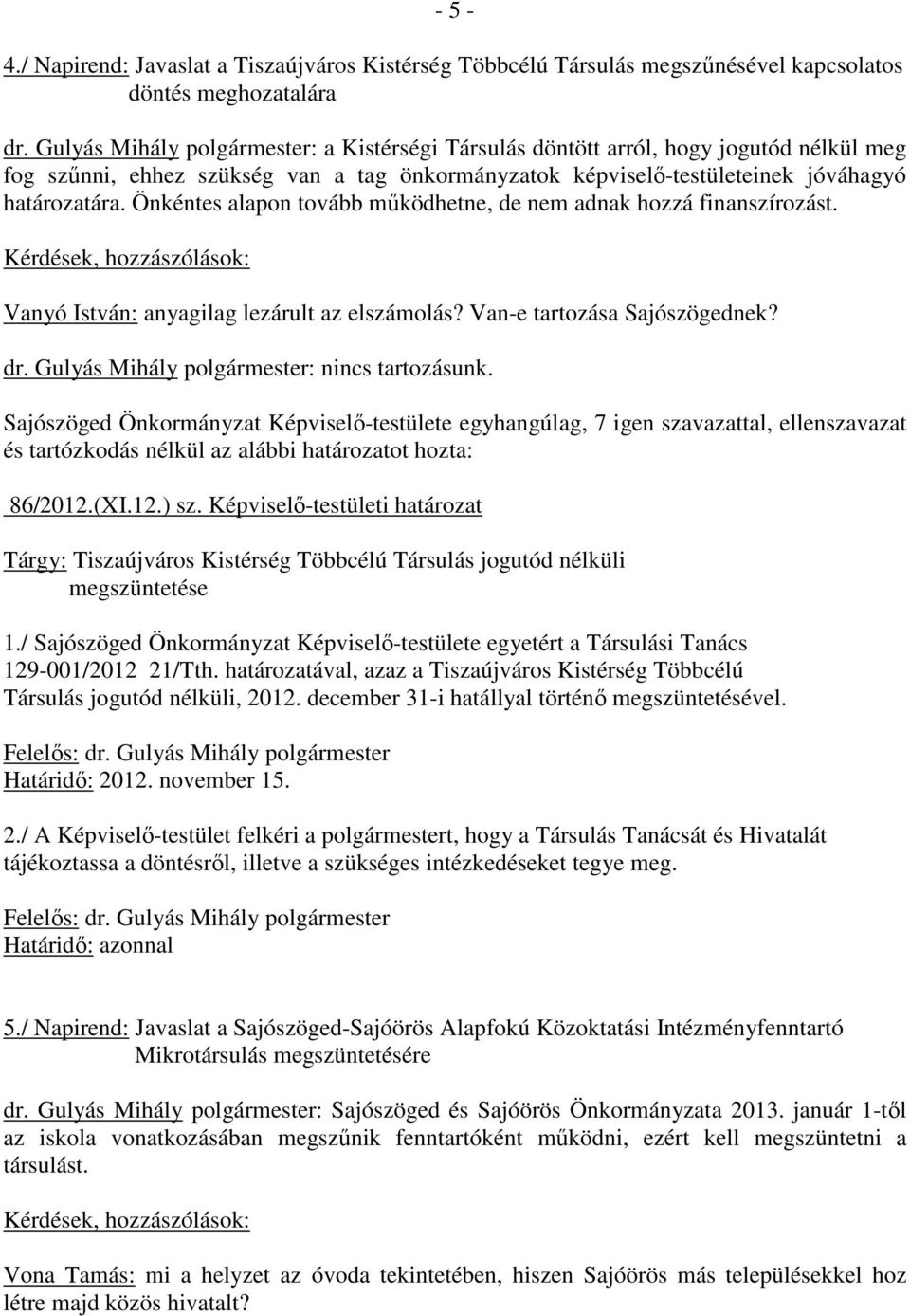 Önkéntes alapon tovább mőködhetne, de nem adnak hozzá finanszírozást. Kérdések, hozzászólások: Vanyó István: anyagilag lezárult az elszámolás? Van-e tartozása Sajószögednek? dr.