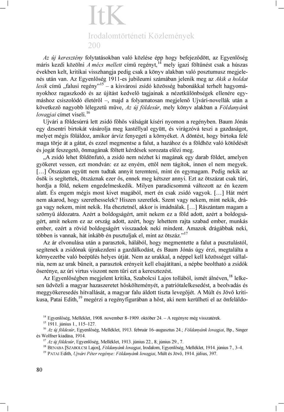 Az Egyenlőség 1911-es jubileumi számában jelenik meg az Akik a holdat lesik című falusi regény 15 a kisvárosi zsidó közösség babonákkal terhelt hagyományokhoz ragaszkodó és az újítást kedvelő