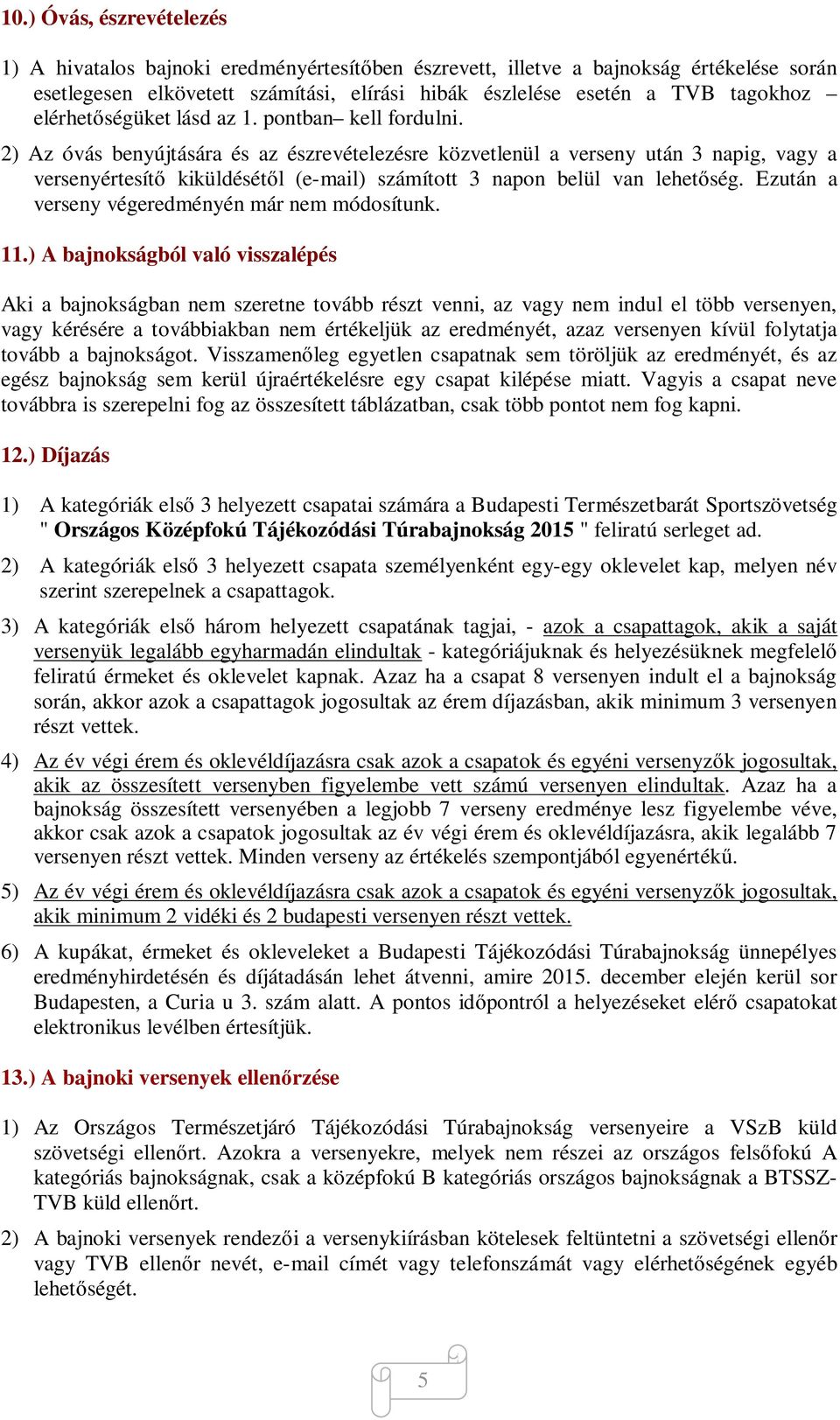 2) Az óvás benyújtására és az észrevételezésre közvetlenül a verseny után 3 napig, vagy a versenyértesít kiküldését l (e-mail) számított 3 napon belül van lehet ség.