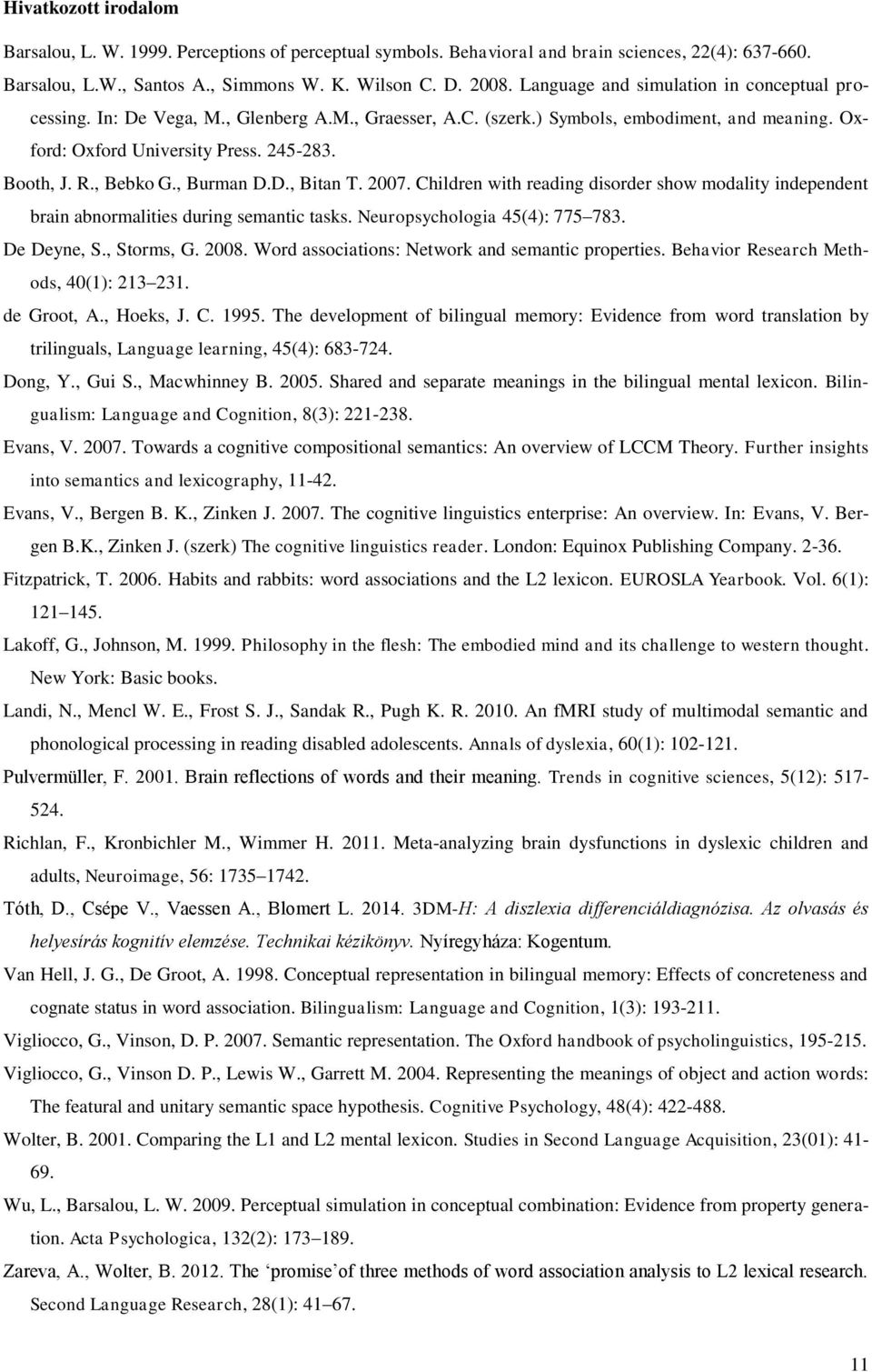 , Bebko G., Burman D.D., Bitan T. 2007. Children with reading disorder show modality independent brain abnormalities during semantic tasks. Neuropsychologia 45(4): 775 783. De Deyne, S., Storms, G.