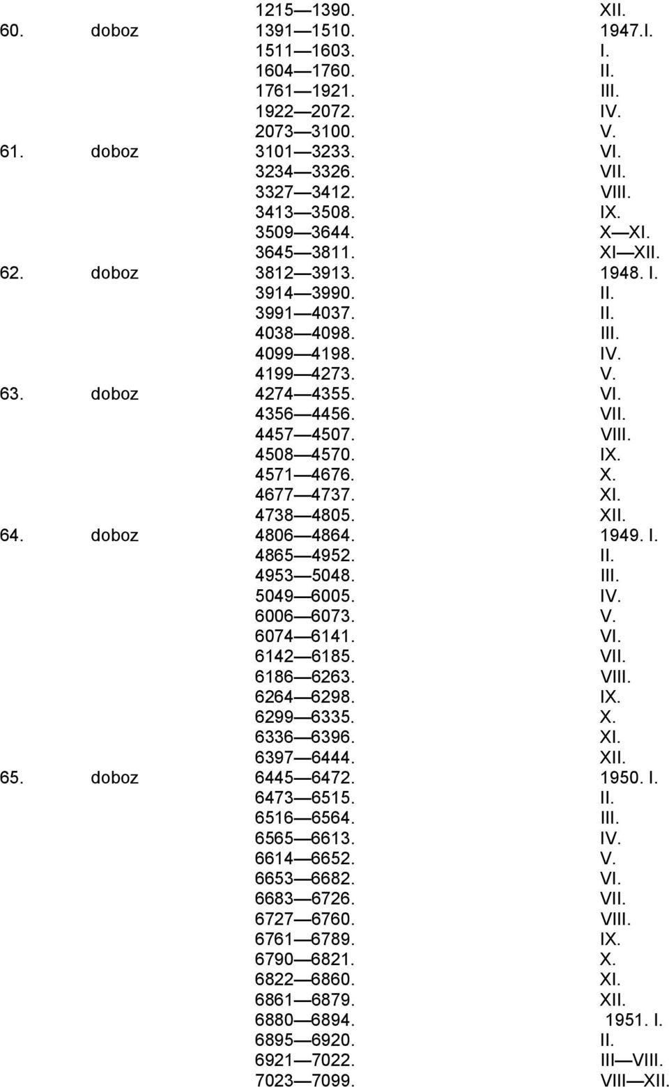 4508 4570. IX. 4571 4676. X. 4677 4737. XI. 4738 4805. XII. 64. doboz 4806 4864. 1949. I. 4865 4952. II. 4953 5048. III. 5049 6005. IV. 6006 6073. V. 6074 6141. VI. 6142 6185. VII. 6186 6263. VIII.