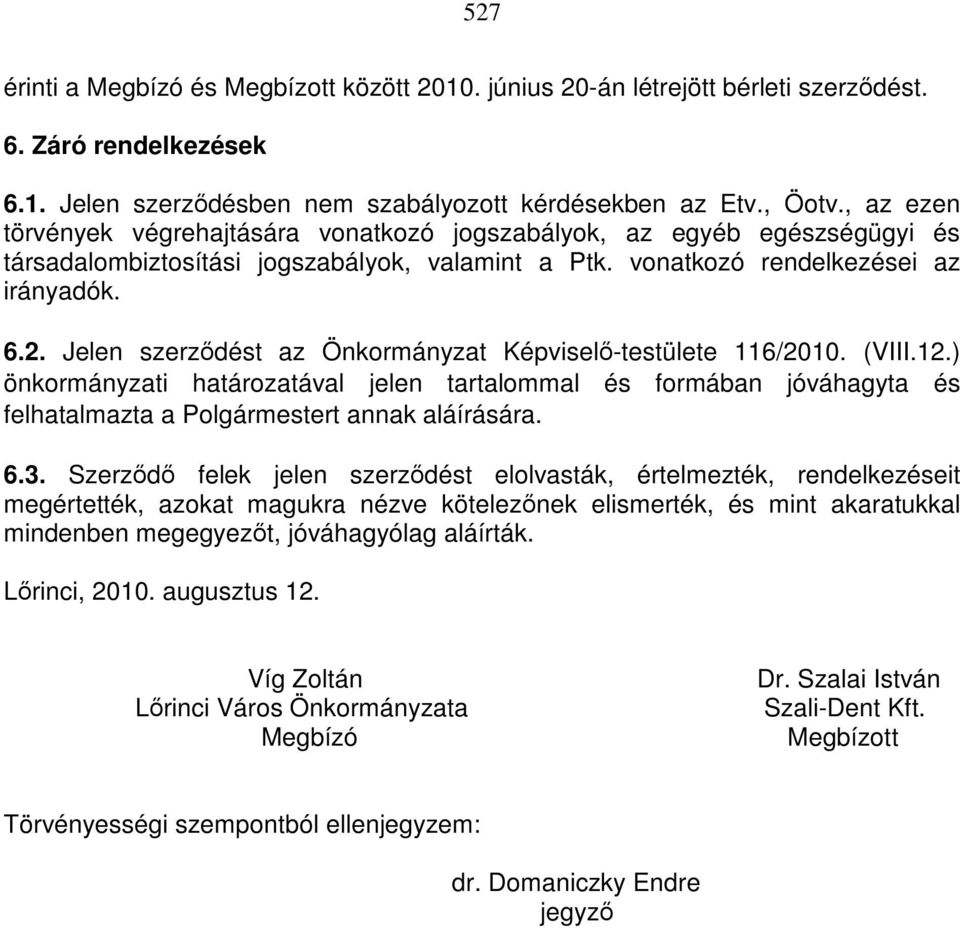 Jelen szerzıdést az Önkormányzat Képviselı-testülete 116/2010. (VIII.12.) önkormányzati határozatával jelen tartalommal és formában jóváhagyta és felhatalmazta a Polgármestert annak aláírására. 6.3.