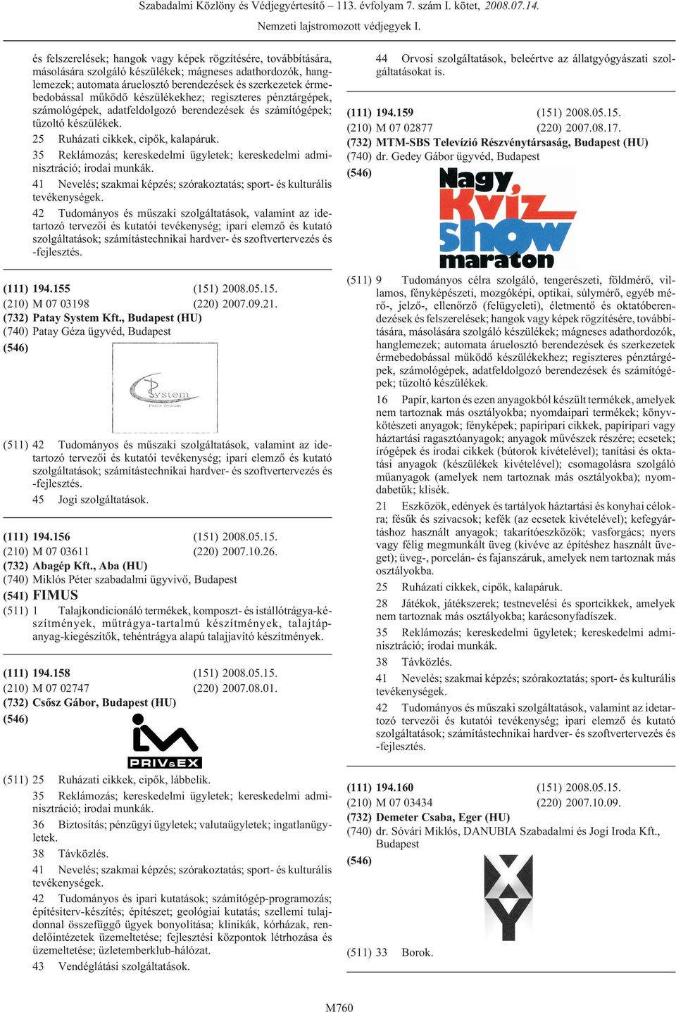 42 Tudományos és mûszaki szolgáltatások, valamint az idetartozó tervezõi és kutatói tevékenység; ipari elemzõ és kutató 194.155 (151) 2008.05.15. M 07 03198 (220) 2007.09.21. Patay System Kft.