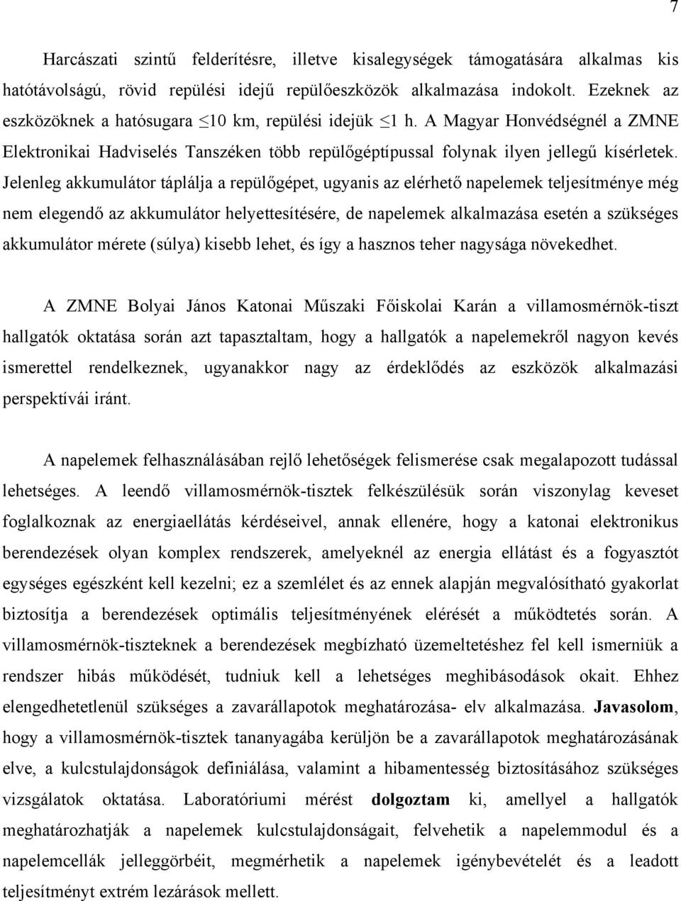 Jelenleg akkumulátor táplálja a repülőgépet, ugyanis az elérhető napelemek teljesítménye még nem elegendő az akkumulátor helyettesítésére, de napelemek alkalmazása esetén a szükséges akkumulátor