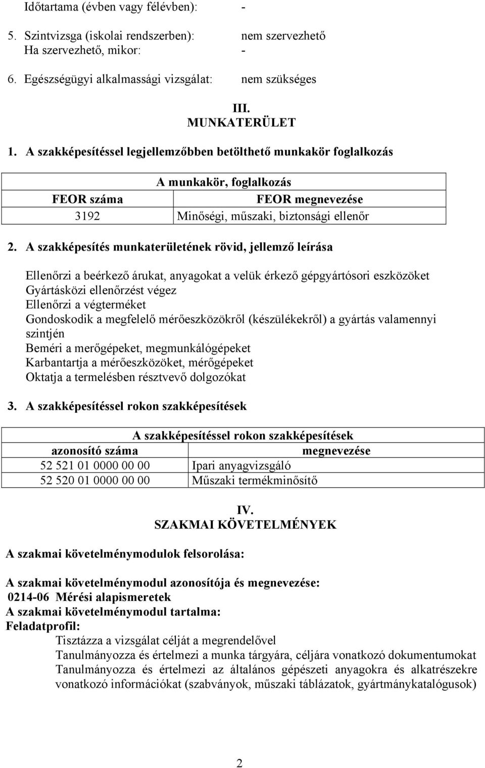 szakképesítés munkaterületének rövid, jellemző leírása Ellenőrzi a beérkező árukat, anyagokat a velük érkező gépgyártósori eszközöket Gyártásközi ellenőrzést végez Ellenőrzi a végterméket Gondoskodik