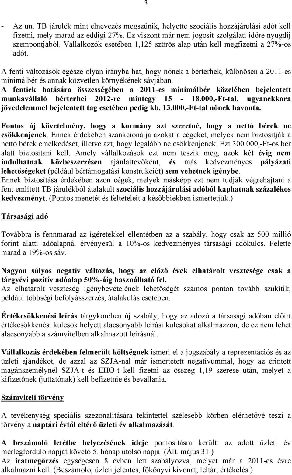 A fenti változások egésze olyan irányba hat, hogy nőnek a bérterhek, különösen a 2011-es minimálbér és annak közvetlen környékének sávjában.