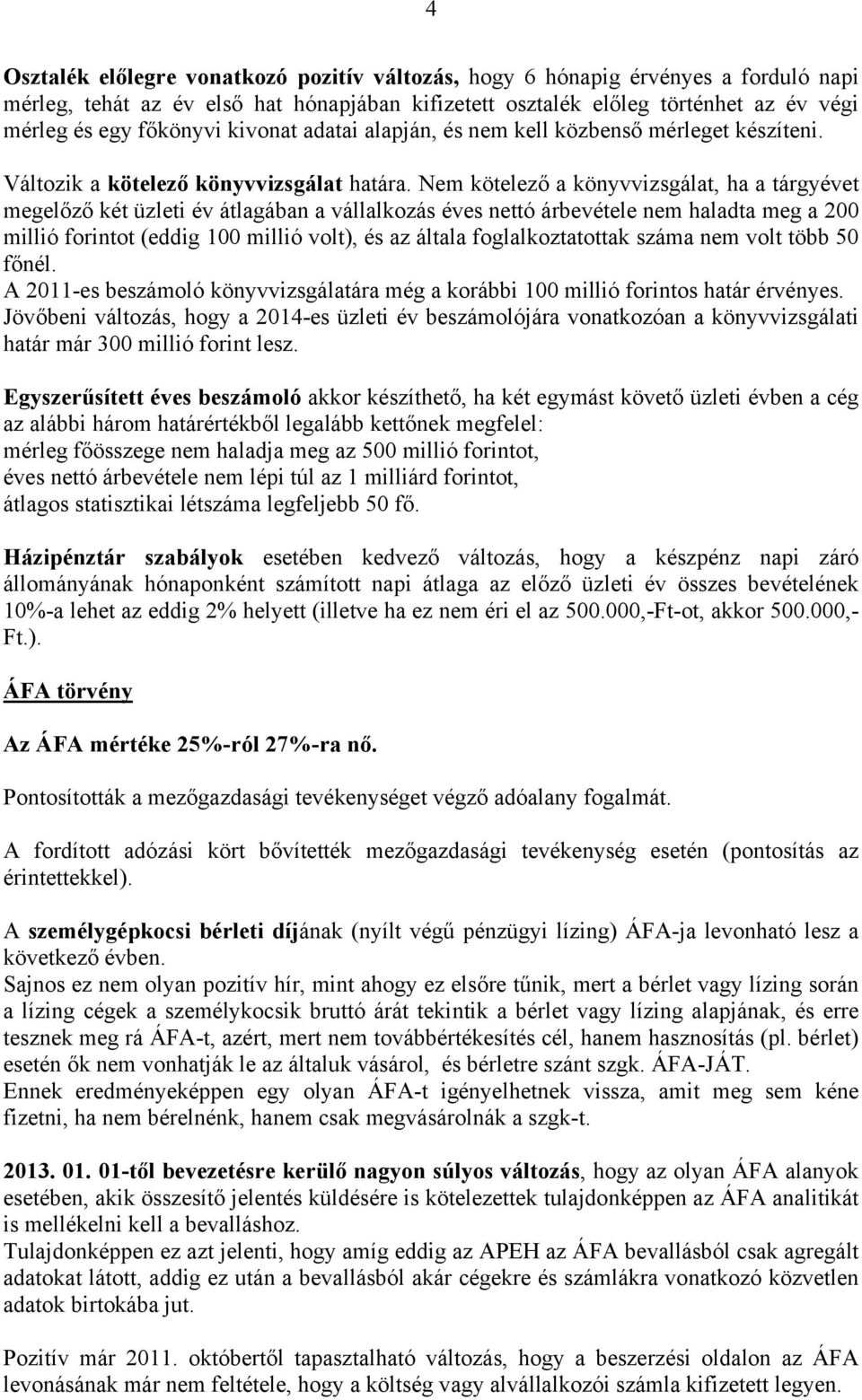 Nem kötelező a könyvvizsgálat, ha a tárgyévet megelőző két üzleti év átlagában a vállalkozás éves nettó árbevétele nem haladta meg a 200 millió forintot (eddig 100 millió volt), és az általa