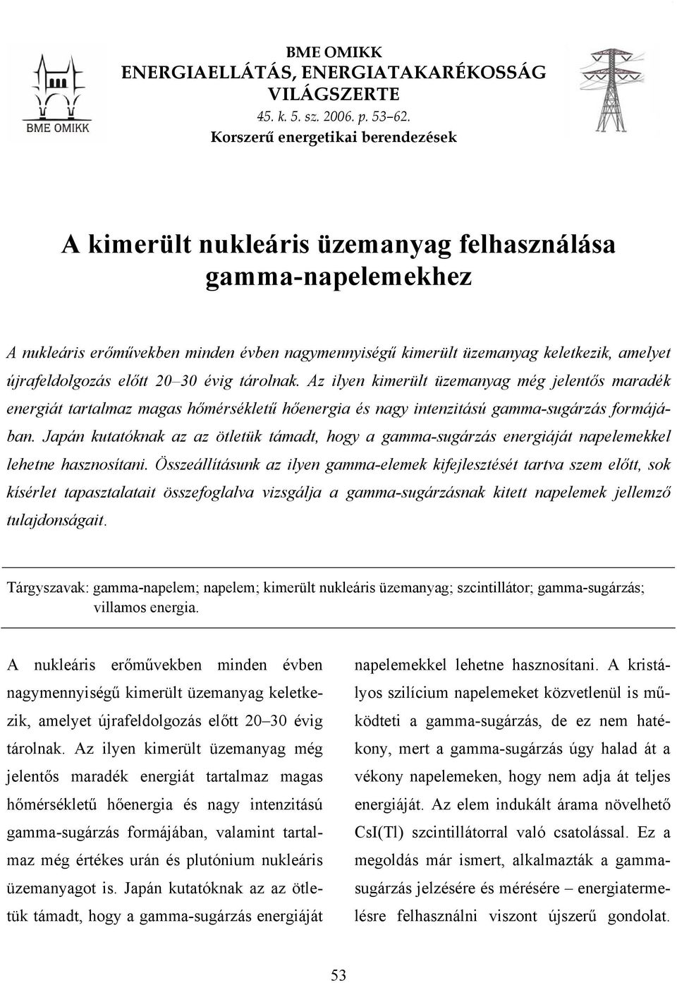 újrafeldolgozás előtt 20 30 évig tárolnak. Az ilyen kimerült üzemanyag még jelentős maradék energiát tartalmaz magas hőmérsékletű hőenergia és nagy intenzitású gamma-sugárzás formájában.