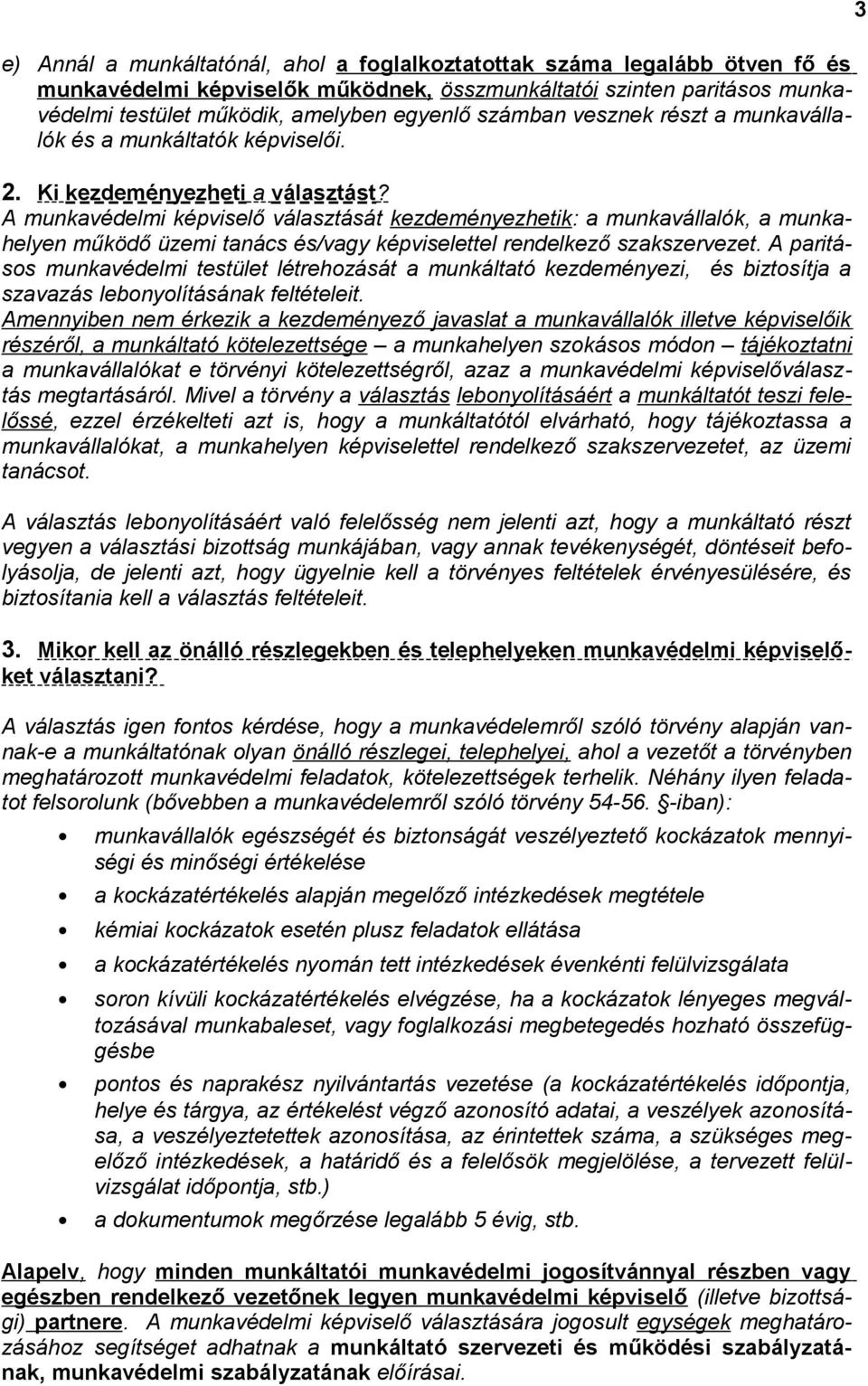 A munkavédelmi képviselő választását kezdeményezhetik: a munkavállalók, a munkahelyen működő üzemi tanács és/vagy képviselettel rendelkező szakszervezet.