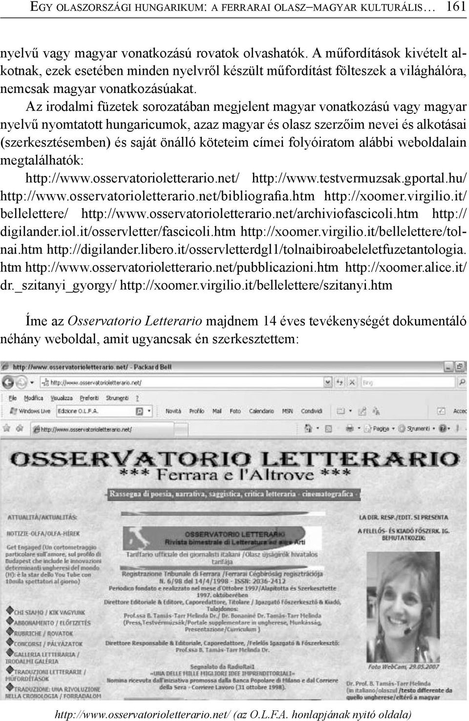 Az irodalmi füzetek sorozatában megjelent magyar vonatkozású vagy magyar nyelvű nyomtatott hungaricumok, azaz magyar és olasz szerzőim nevei és alkotásai (szerkesztésemben) és saját önálló köteteim