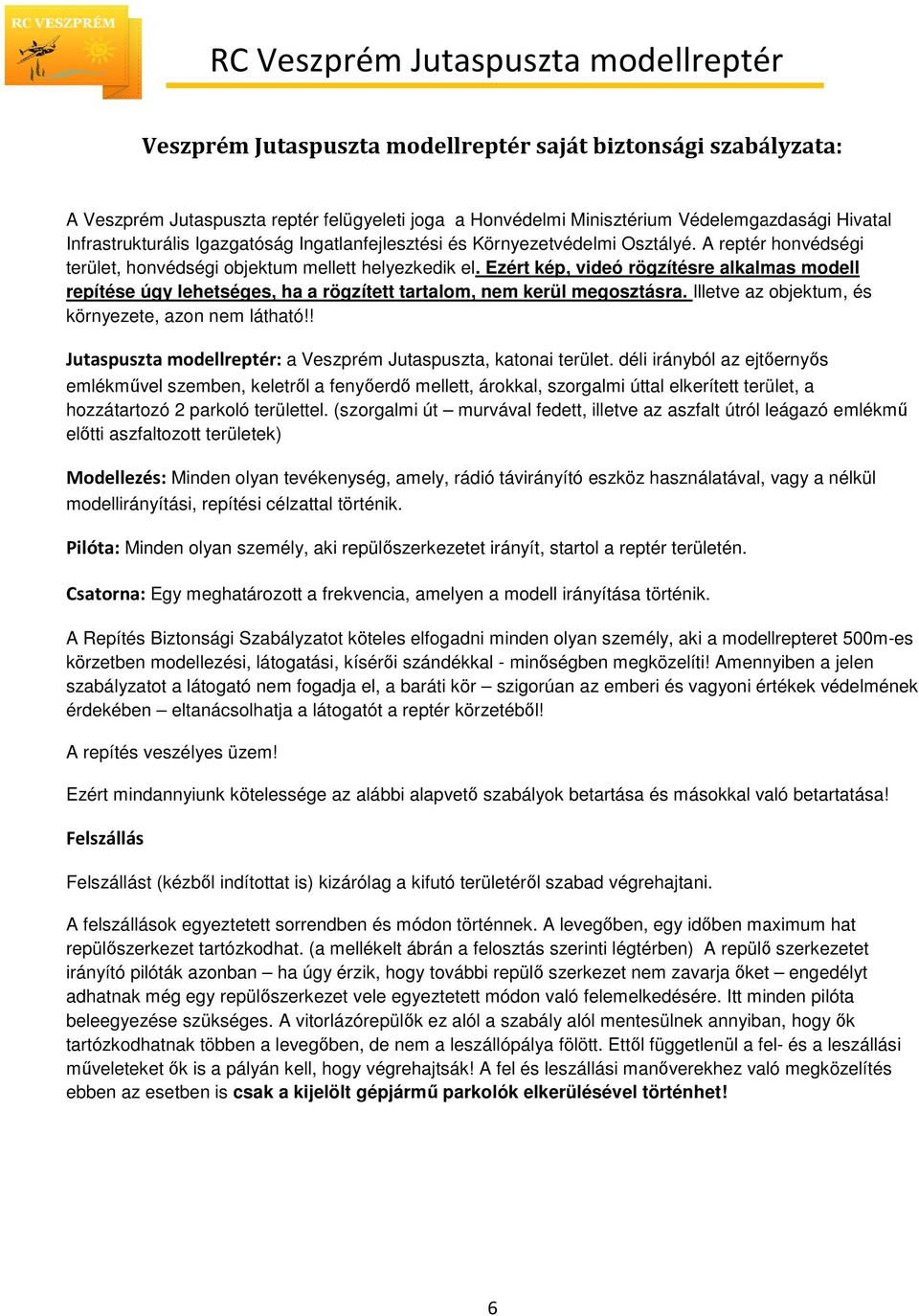 . Ezért kép, videó rögzítésre alkalmas modell repítése úgy lehetséges, ha a rögzített tartalom, nem kerül megosztásra. Illetve az objektum, és környezete, azon nem látható!