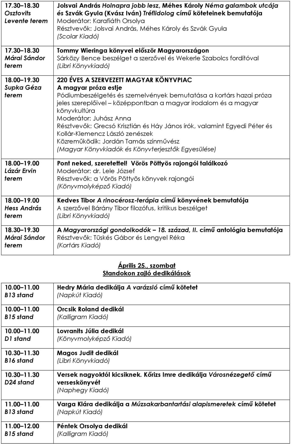 Méhes Károly és Szvák Gyula (Scolar Kiadó) Tommy Wieringa könyvei elıször Magyarországon Sárközy Bence beszélget a szerzıvel és Wekerle Szabolcs fordítóval 220 ÉVES A SZERVEZETT MAGYAR KÖNYVPIAC A