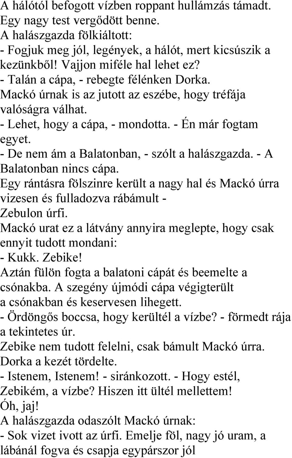 - De nem ám a Balatonban, - szólt a halászgazda. - A Balatonban nincs cápa. Egy rántásra fölszinre került a nagy hal és Mackó úrra vizesen és fulladozva rábámult - Zebulon úrfi.