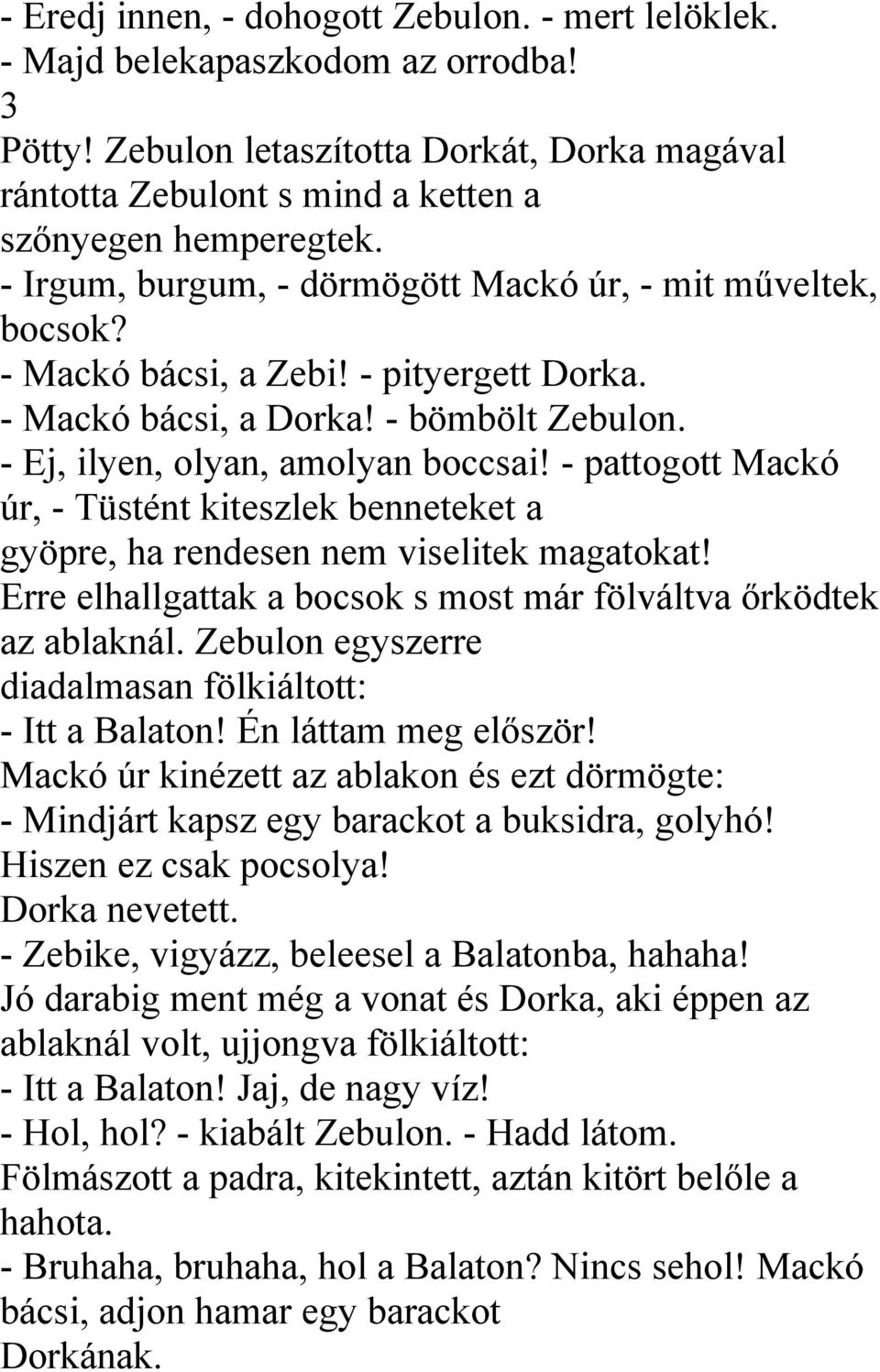 - pattogott Mackó úr, - Tüstént kiteszlek benneteket a gyöpre, ha rendesen nem viselitek magatokat! Erre elhallgattak a bocsok s most már fölváltva őrködtek az ablaknál.