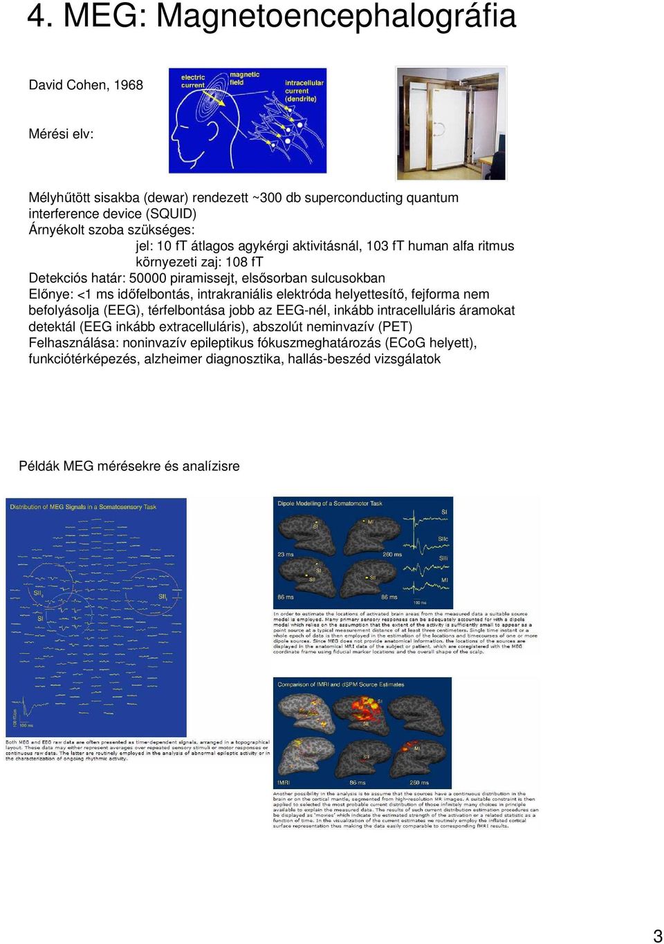 intrakraniális elektróda helyettesítő, fejforma nem befolyásolja (EEG), térfelbontása jobb az EEG-nél, inkább intracelluláris áramokat detektál (EEG inkább extracelluláris), abszolút