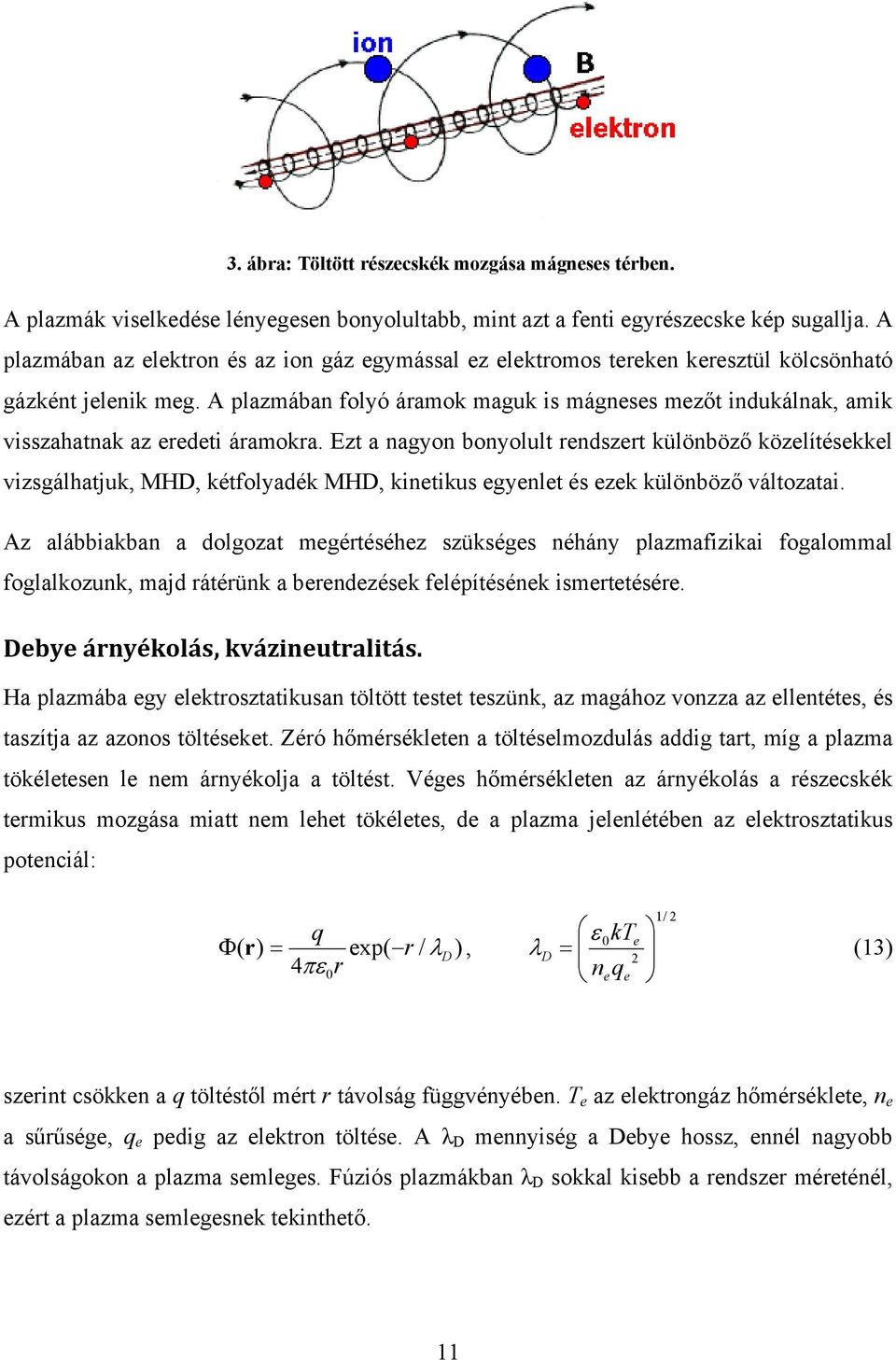 A plazmában folyó áramok maguk is mágneses mezőt indukálnak, amik visszahatnak az eredeti áramokra.