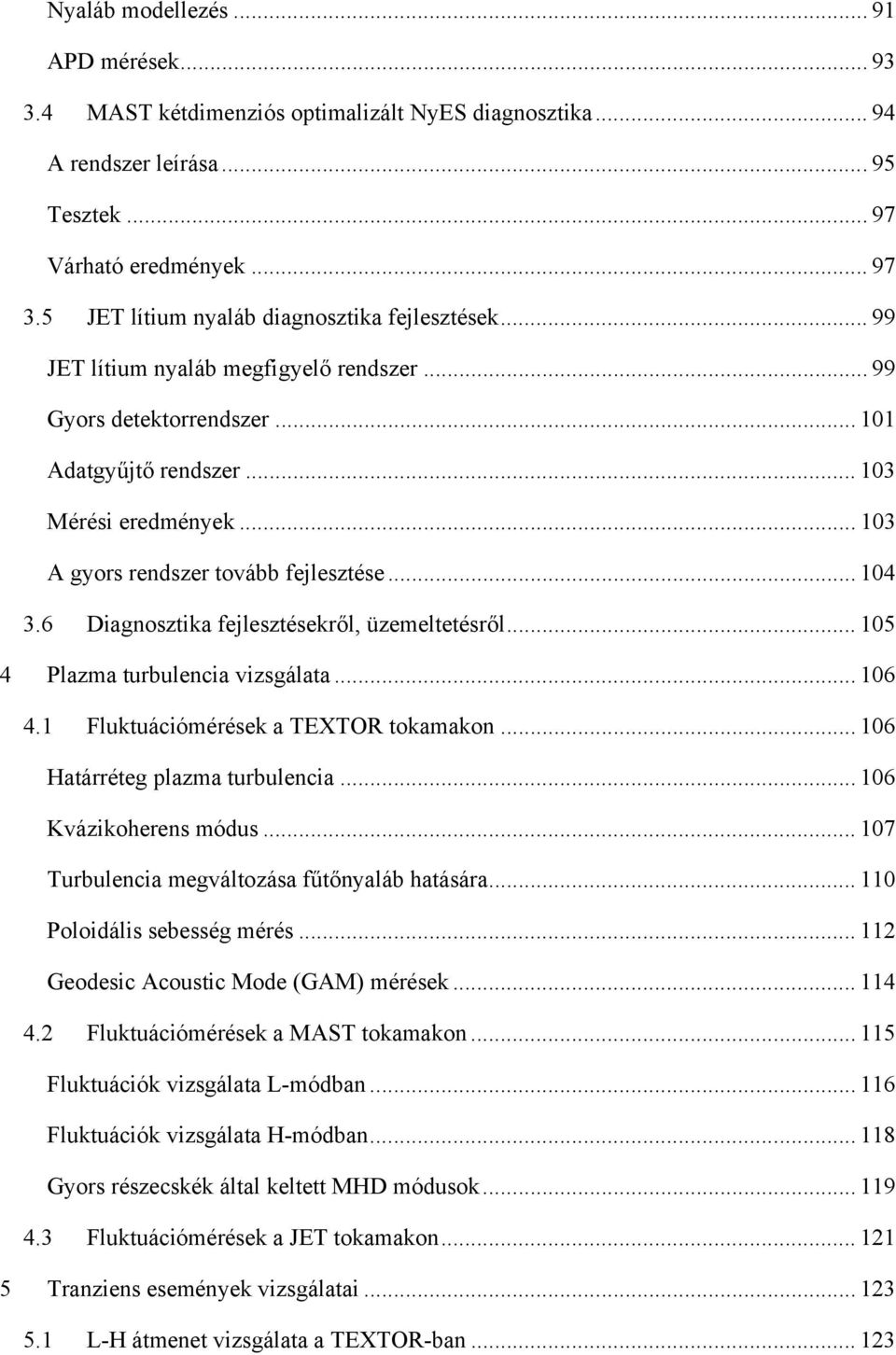 .. 103 A gyors rendszer tovább fejlesztése... 104 3.6 Diagnosztika fejlesztésekről, üzemeltetésről... 105 4 Plazma turbulencia vizsgálata... 106 4.1 Fluktuációmérések a TEXTOR tokamakon.