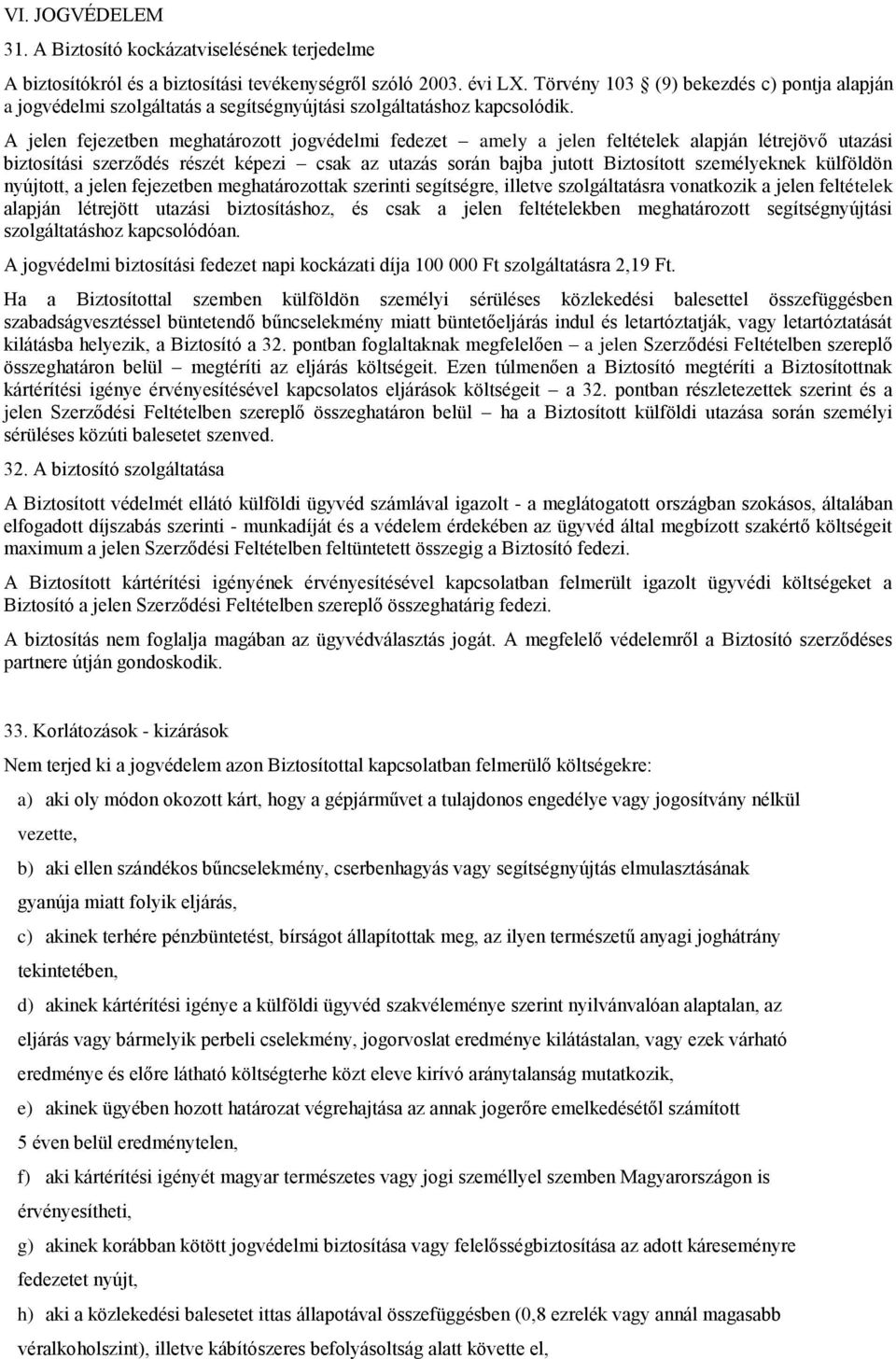 A jelen fejezetben meghatározott jogvédelmi fedezet amely a jelen feltételek alapján létrejövő utazási biztosítási szerződés részét képezi csak az utazás során bajba jutott Biztosított személyeknek