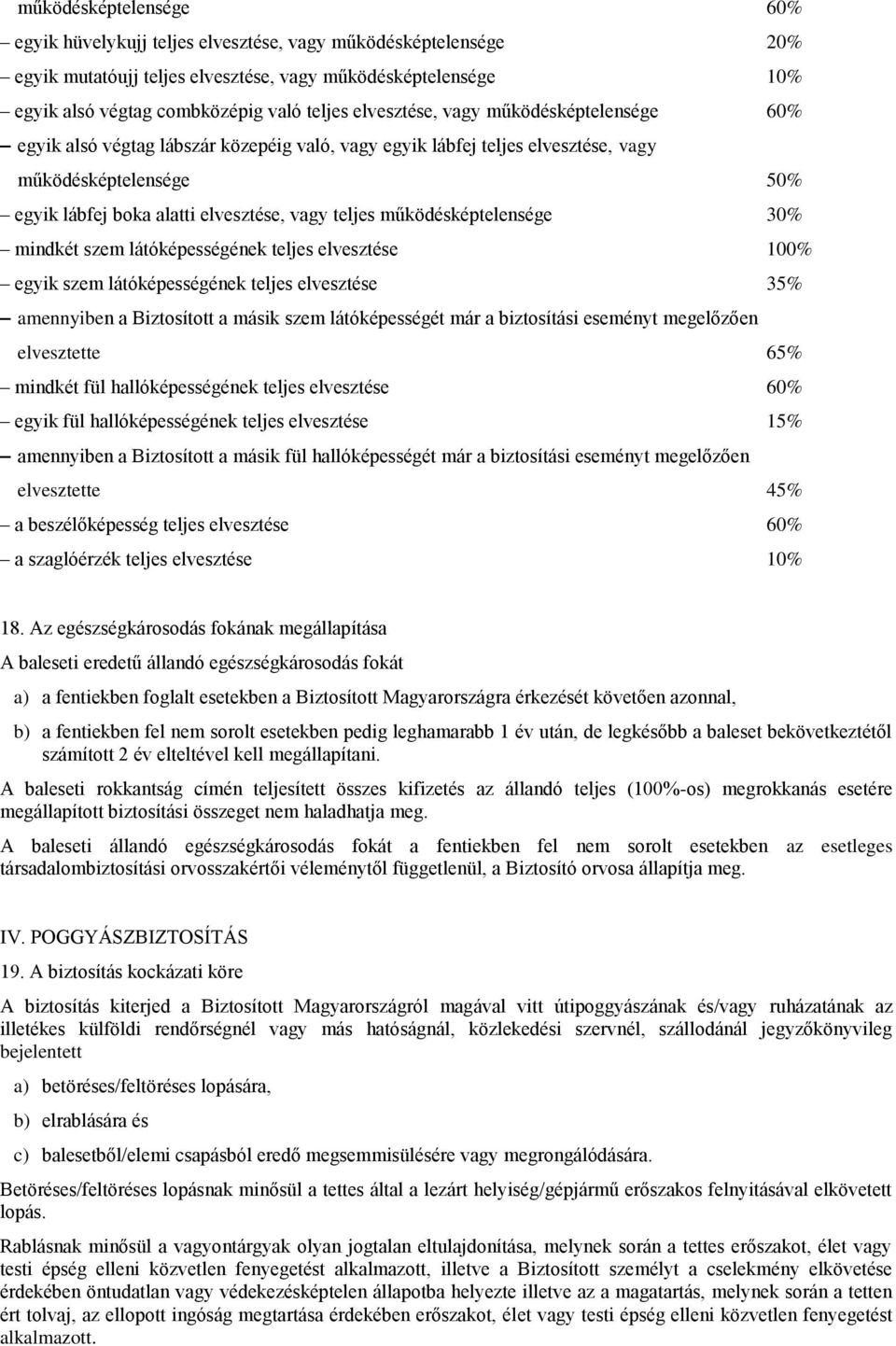 működésképtelensége 30% mindkét szem látóképességének teljes elvesztése 100% egyik szem látóképességének teljes elvesztése 35% amennyiben a Biztosított a másik szem látóképességét már a biztosítási