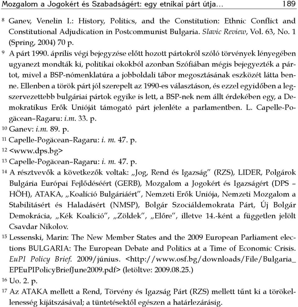 április végi bejegyzése előtt hozott pártokról szóló törvények lényegében ugyanezt mondták ki, politikai okokból azonban Szófiában mégis bejegyezték a pártot, mivel a BSP-nómenklatúra a jobboldali