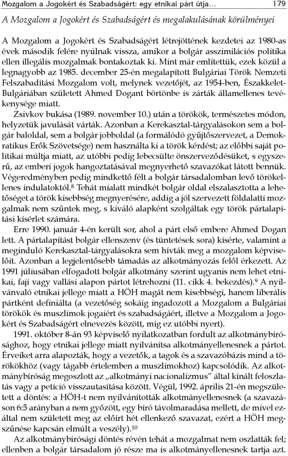 december 25-én megalapított Bulgáriai Török Nemzeti Felszabadítási Mozgalom volt, melynek vezetőjét, az 1954-ben, Északkelet- Bulgáriában született Ahmed Dogant börtönbe is zárták államellenes