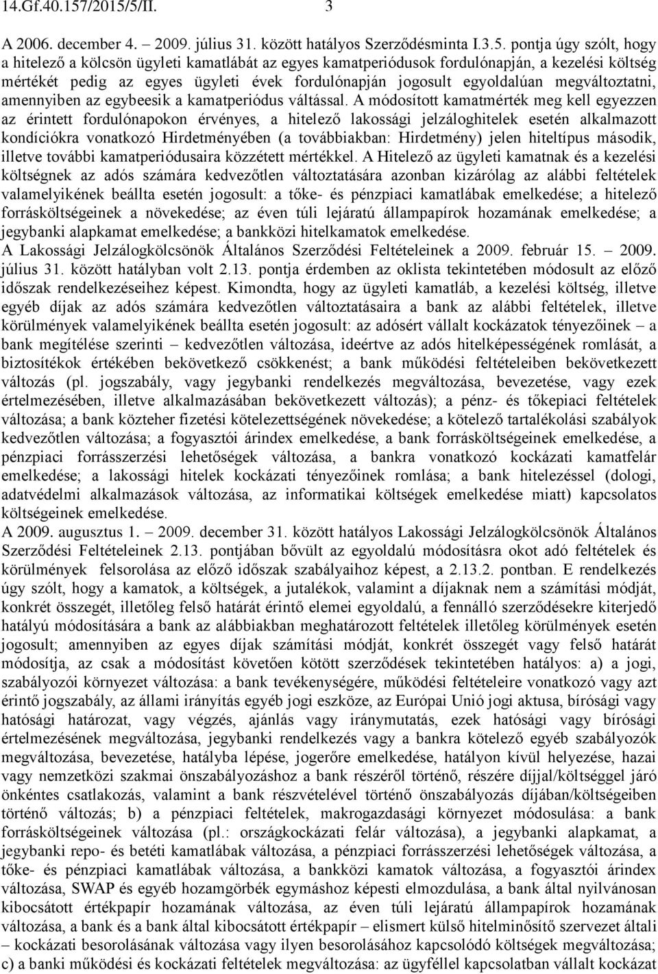 5/II. 3 A 2006. december 4. 2009. július 31. között hatályos Szerződésminta I.3.5. pontja úgy szólt, hogy a hitelező a kölcsön ügyleti kamatlábát az egyes kamatperiódusok fordulónapján, a kezelési