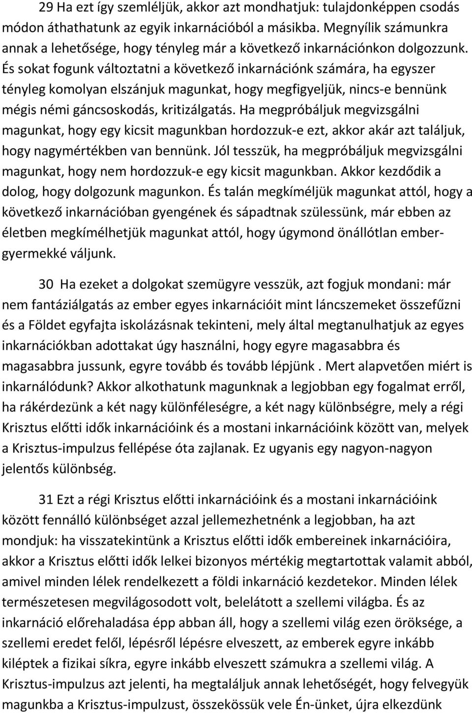 És sokat fogunk változtatni a következő inkarnációnk számára, ha egyszer tényleg komolyan elszánjuk magunkat, hogy megfigyeljük, nincs-e bennünk mégis némi gáncsoskodás, kritizálgatás.