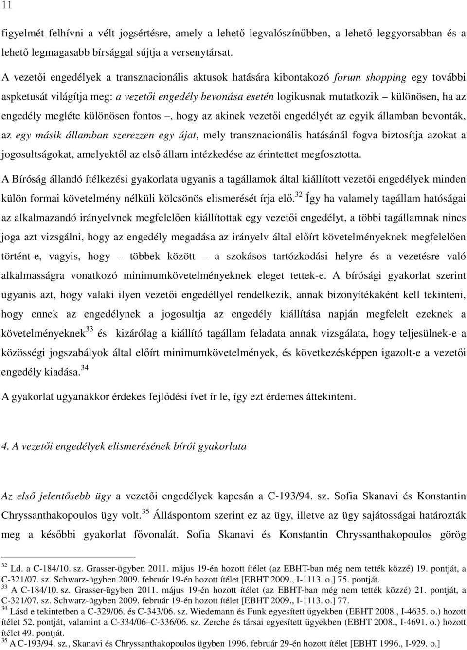 engedély megléte különösen fontos, hogy az akinek vezetői engedélyét az egyik államban bevonták, az egy másik államban szerezzen egy újat, mely transznacionális hatásánál fogva biztosítja azokat a