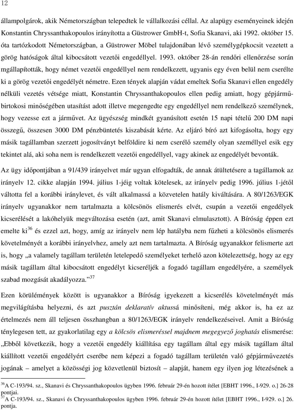 október 28-án rendőri ellenőrzése során mgállapították, hogy német vezetői engedéllyel nem rendelkezett, ugyanis egy éven belül nem cserélte ki a görög vezetői engedélyét németre.