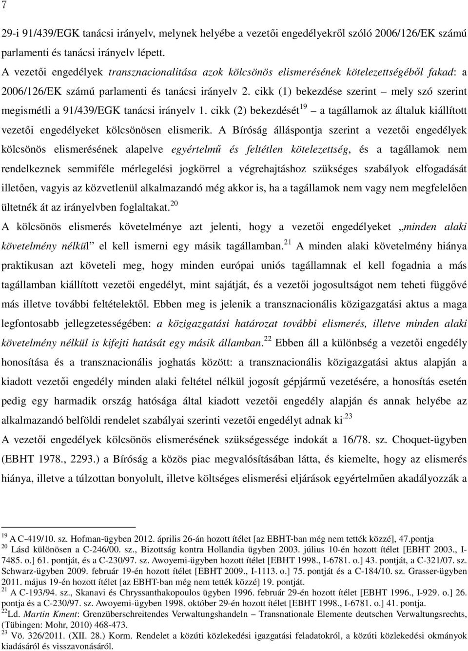 cikk (1) bekezdése szerint mely szó szerint megismétli a 91/439/EGK tanácsi irányelv 1. cikk (2) bekezdését 19 a tagállamok az általuk kiállított vezetői engedélyeket kölcsönösen elismerik.