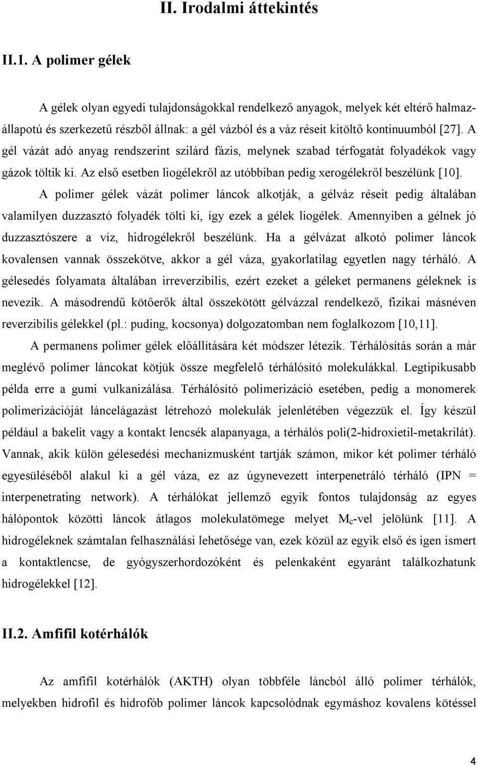 A gél vázát adó anyag rendszerint szilárd fázis, melynek szabad térfogatát folyadékok vagy gázok töltik ki. Az első esetben liogélekről az utóbbiban pedig xerogélekről beszélünk [10].