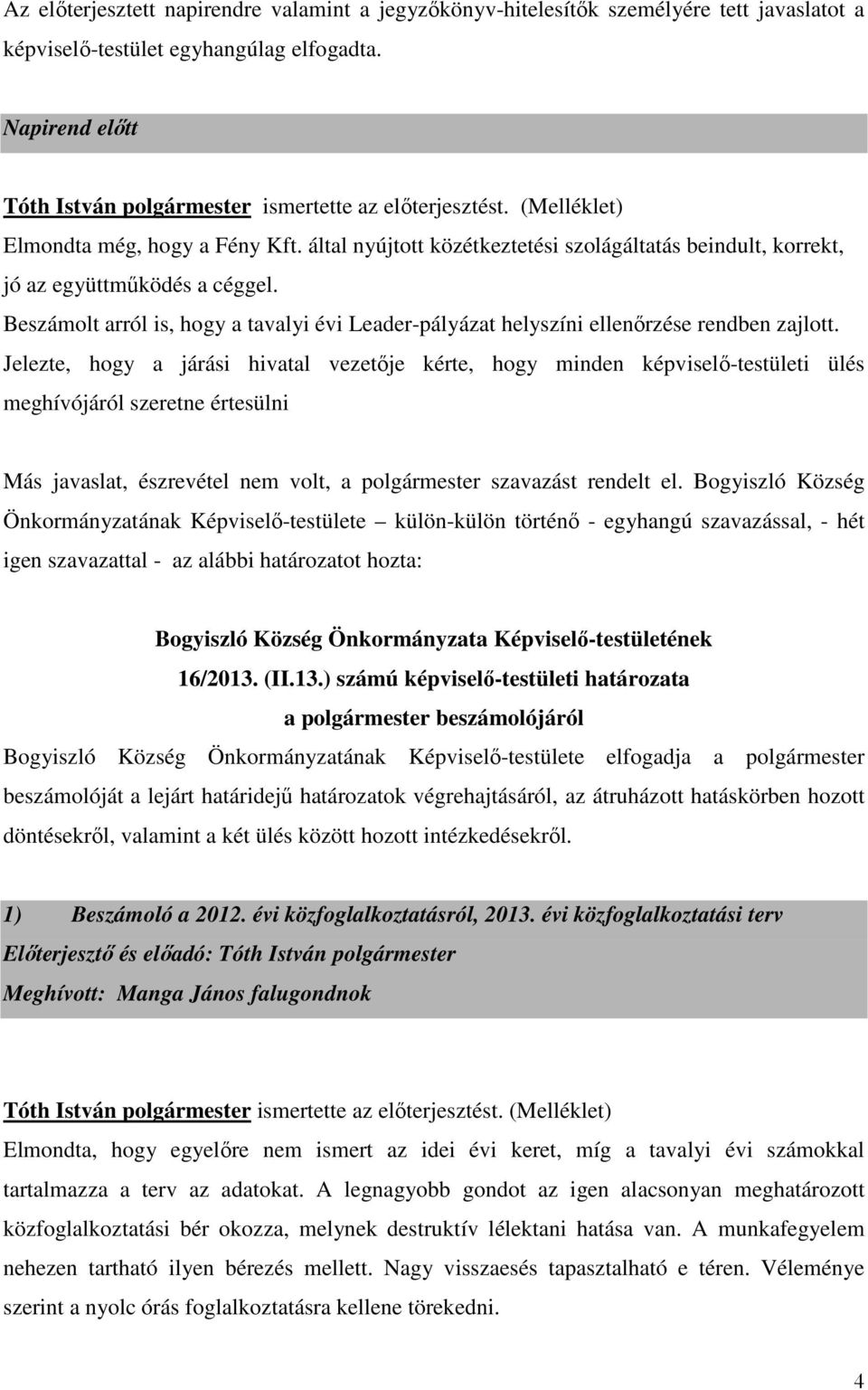 által nyújtott közétkeztetési szolágáltatás beindult, korrekt, jó az együttműködés a céggel. Beszámolt arról is, hogy a tavalyi évi Leader-pályázat helyszíni ellenőrzése rendben zajlott.