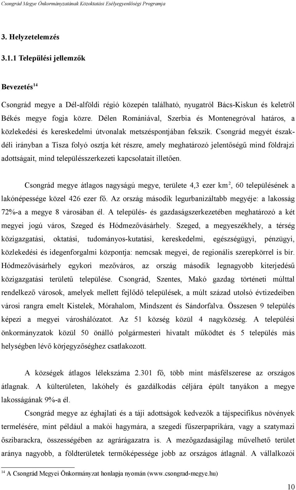 Csongrád megyét északdéli irányban a Tisza folyó osztja két részre, amely meghatározó jelentőségű mind földrajzi adottságait, mind településszerkezeti kapcsolatait illetően.