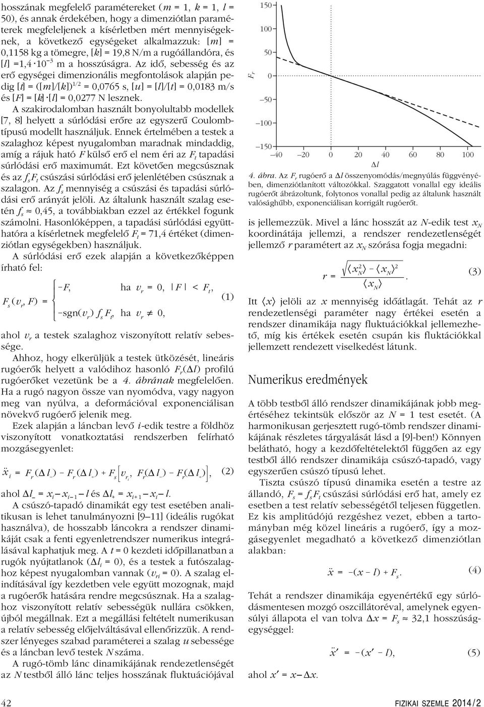 Az idô, sebesség és az erô egységei dimenzionális megfontolások alapján pedig [t] =([m]/[k]) 1/2 =,765 s, [u] =[l]/[t] =,183 m/s és [F] =[k] [l] =,277 N lesznek.