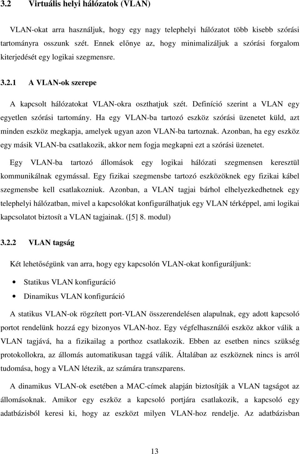 Definíció szerint a VLAN egy egyetlen szórási tartomány. Ha egy VLAN-ba tartozó eszköz szórási üzenetet küld, azt minden eszköz megkapja, amelyek ugyan azon VLAN-ba tartoznak.