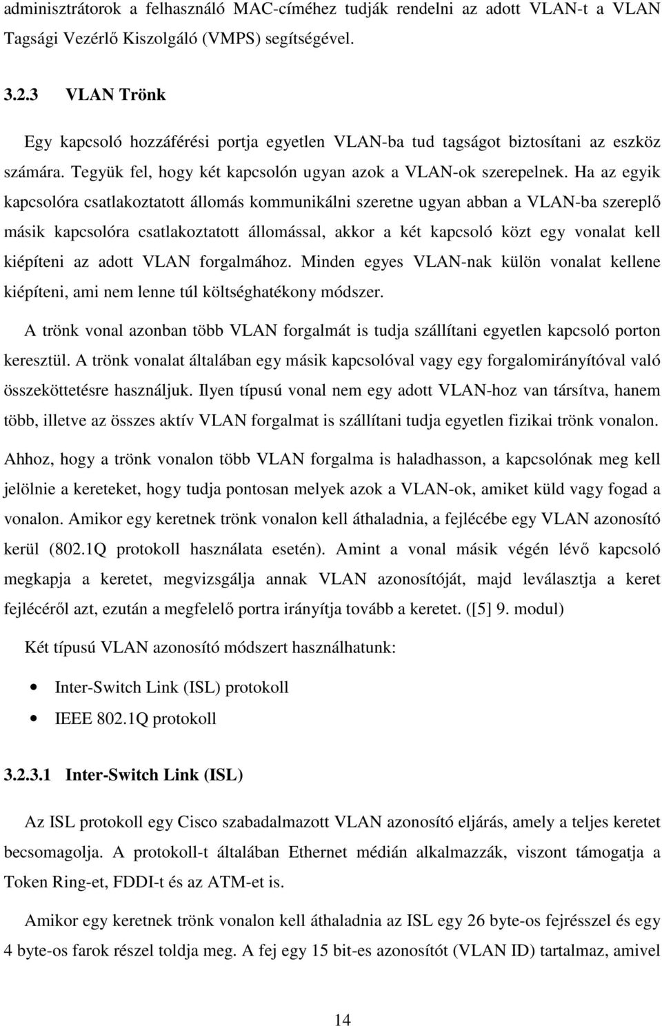 Ha az egyik kapcsolóra csatlakoztatott állomás kommunikálni szeretne ugyan abban a VLAN-ba szereplő másik kapcsolóra csatlakoztatott állomással, akkor a két kapcsoló közt egy vonalat kell kiépíteni