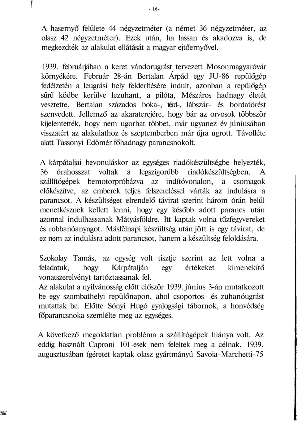 Február 28-án Bertalan Árpád egy JU-86 repülőgép fedélzetén a leugrási hely felderítésére indult, azonban a repülőgép sűrű ködbe kerülve lezuhant, a pilóta, Mészáros hadnagy életét vesztette,