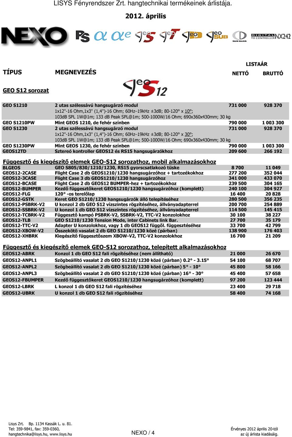 80-120 x 30 ; 103dB SPL 1W@1m; 133 db Peak SPL@1m; 500-1000W/16 Ohm; 690x360x430mm; 30 kg GEO S1230PW Mint GEOS 1230, de fehér színben 790 000 1 003 300 GEOS12TD Sztereó kontroller GEOS12 és RS15