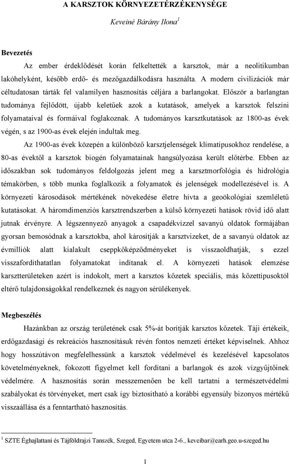 Először a barlangtan tudománya fejlődött, újabb keletűek azok a kutatások, amelyek a karsztok felszíni folyamataival és formáival foglakoznak.