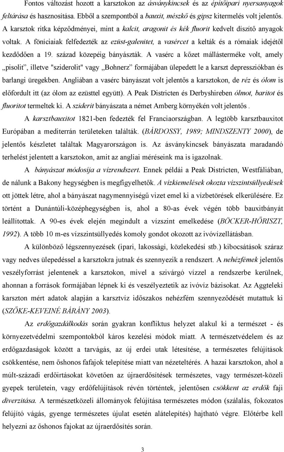 A föníciaiak felfedezték az ezüst-galenitet, a vasércet a kelták és a rómaiak idejétől kezdődően a 19. század közepéig bányászták.