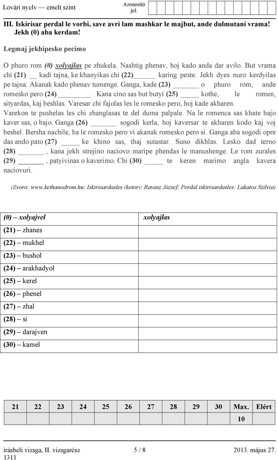 Ganga, kade (23) o phuro rom, ande romesko pero (24). Kana cino sas but butyi (25) kothe, le romen, sityardas, kaj beshlas. Varesar chi fajolas les le romesko pero, hoj kade akharen.