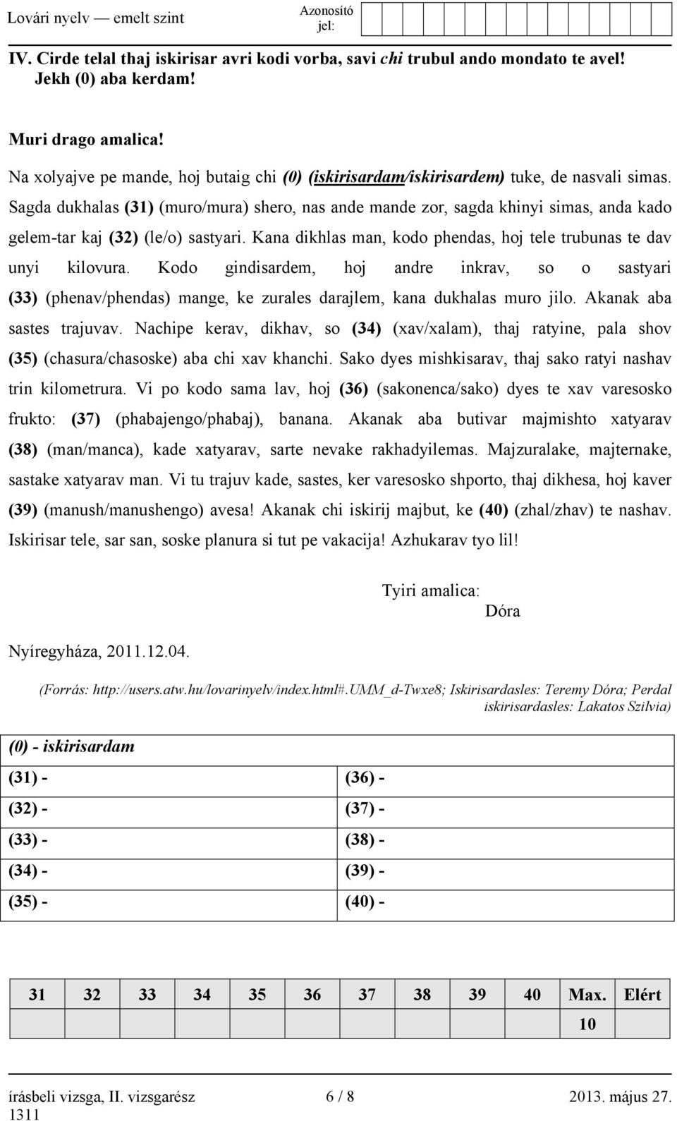 Sagda dukhalas (31) (muro/mura) shero, nas ande mande zor, sagda khinyi simas, anda kado gelem-tar kaj (32) (le/o) sastyari. Kana dikhlas man, kodo phendas, hoj tele trubunas te dav unyi kilovura.